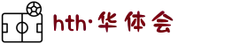 HTH华体官方APP下载平台 - 华体会登录首页
